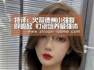 特评:火箭德州小强复辟崛起 灯泡培养最强休城【爱游戏体育】(图1) 爱游戏官网